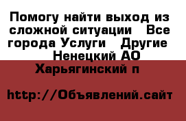 Помогу найти выход из сложной ситуации - Все города Услуги » Другие   . Ненецкий АО,Харьягинский п.